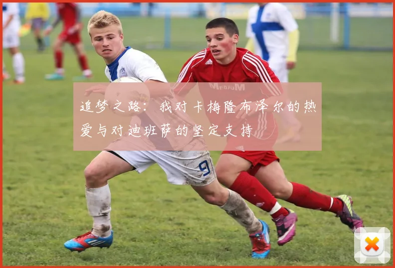 追梦之路：我对卡梅隆布泽尔的热爱与对迪班萨的坚定支持
