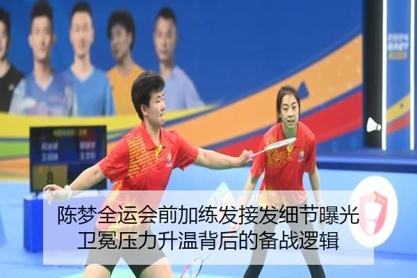 陈梦全运会前加练发接发细节曝光 卫冕压力升温背后的备战逻辑